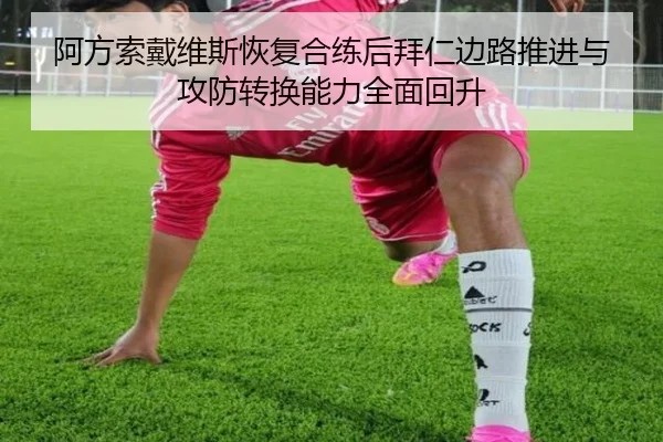 阿方索戴维斯恢复合练后拜仁边路推进与攻防转换能力全面回升